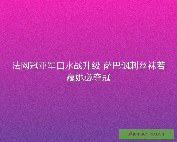 法网冠亚军口水战升级 萨巴讽刺丝袜若赢她必夺冠