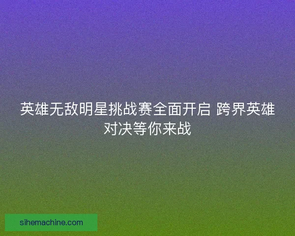 英雄无敌明星挑战赛全面开启 跨界英雄对决等你来战