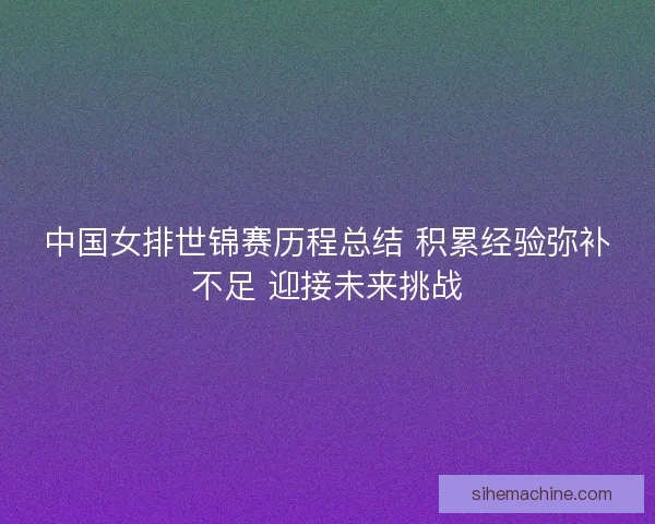 中国女排世锦赛历程总结 积累经验弥补不足 迎接未来挑战