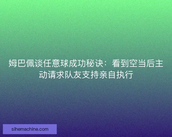 姆巴佩谈任意球成功秘诀：看到空当后主动请求队友支持亲自执行