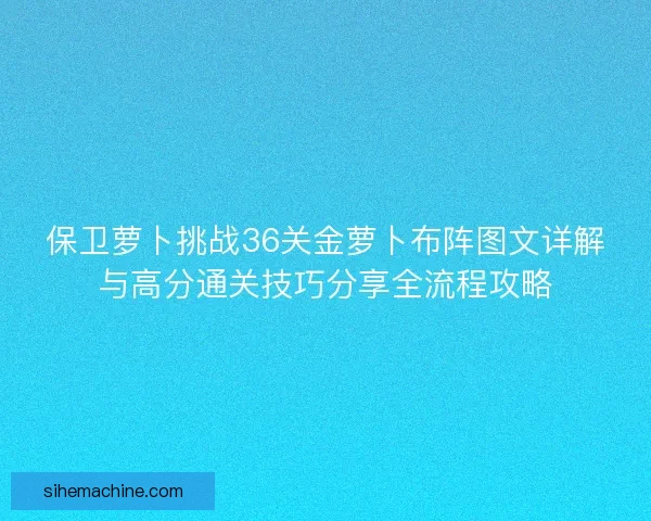 保卫萝卜挑战36关金萝卜布阵图文详解与高分通关技巧分享全流程攻略
