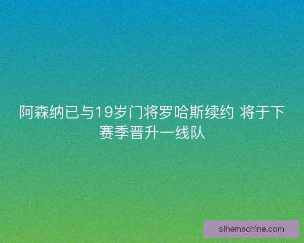 阿森纳已与19岁门将罗哈斯续约 将于下赛季晋升一线队