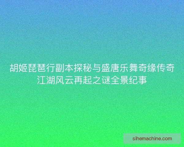 胡姬琵琶行副本探秘与盛唐乐舞奇缘传奇江湖风云再起之谜全景纪事