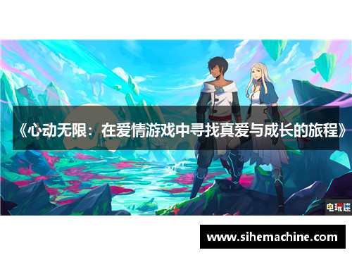 《心动无限：在爱情游戏中寻找真爱与成长的旅程》