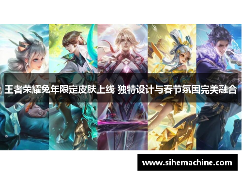 王者荣耀兔年限定皮肤上线 独特设计与春节氛围完美融合