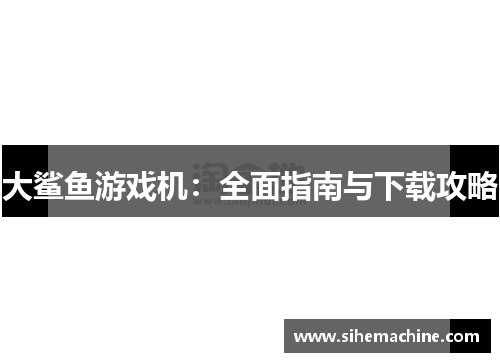 大鲨鱼游戏机：全面指南与下载攻略