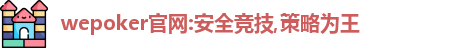 wepoker官网:安全竞技,策略为王